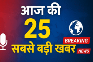 TOP 25 ब्रेकिंग न्यूज: राजनीति, मौसम, कारोबार और दुनिया की आज की हलचल